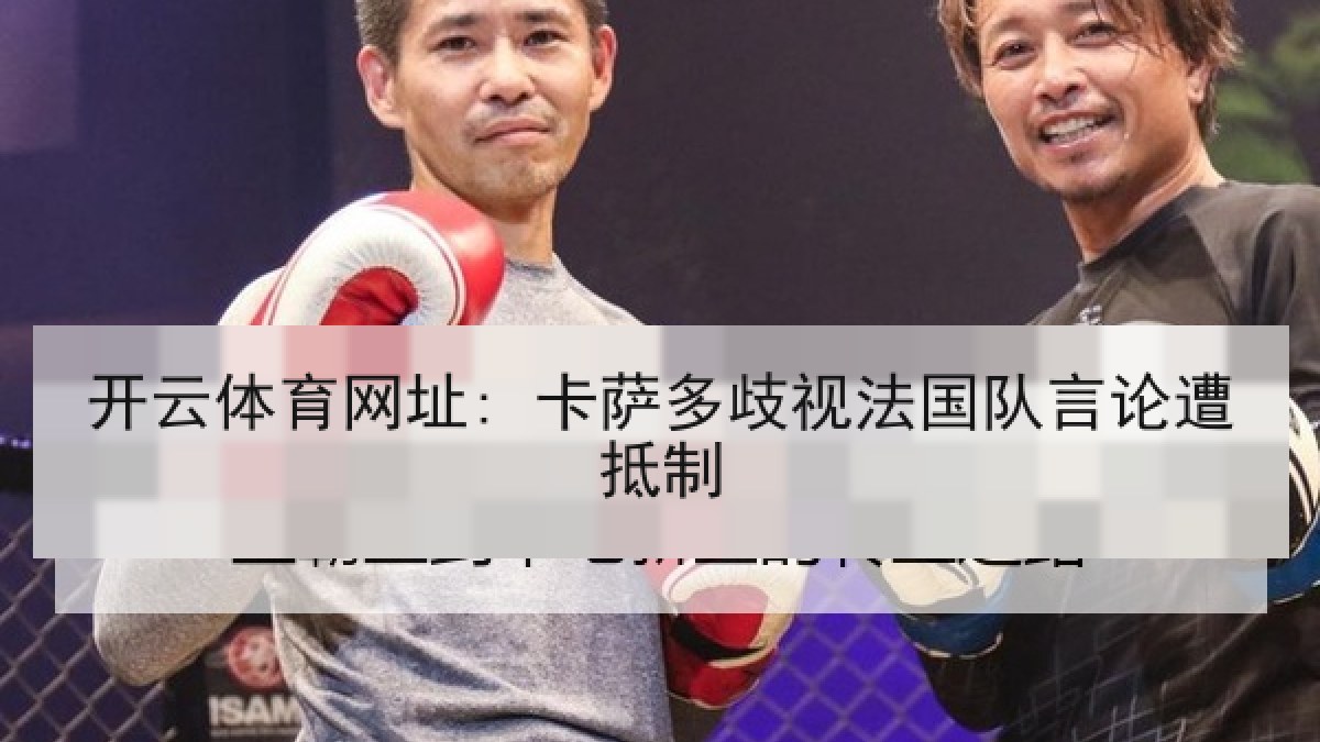 开云体育网址: 卡萨多歧视法国队言论遭抵制