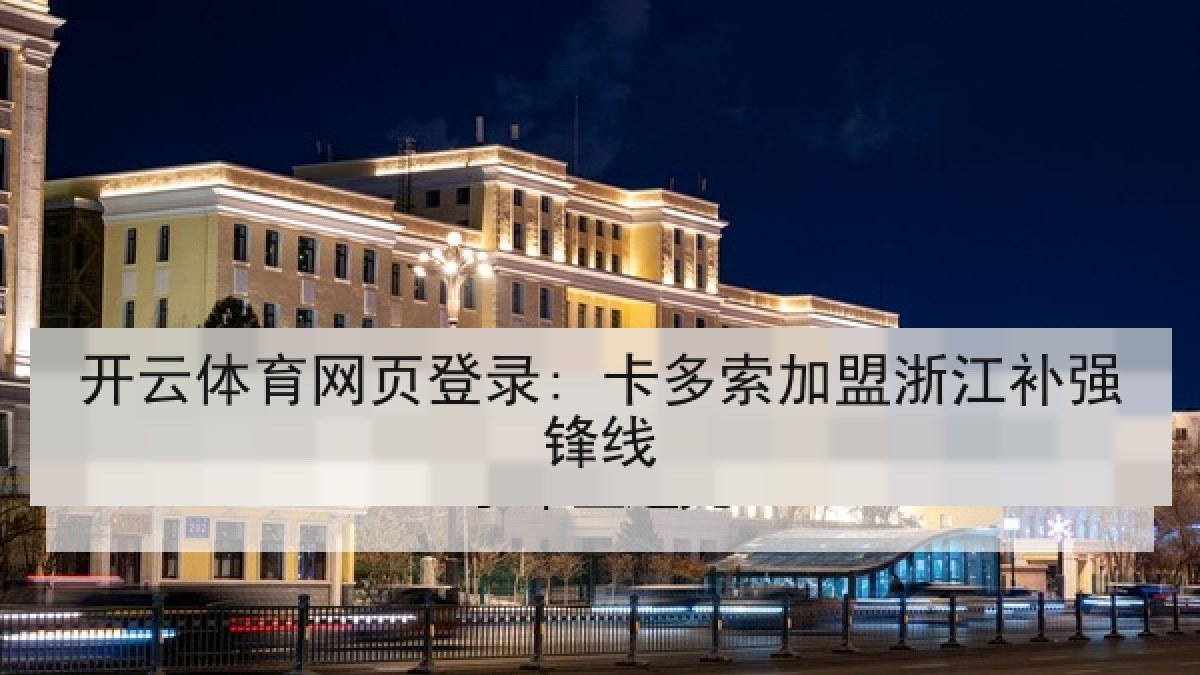开云体育网页登录: 卡多索加盟浙江补强锋线 开云体育网页登录: 卡多索加盟浙江补强锋线