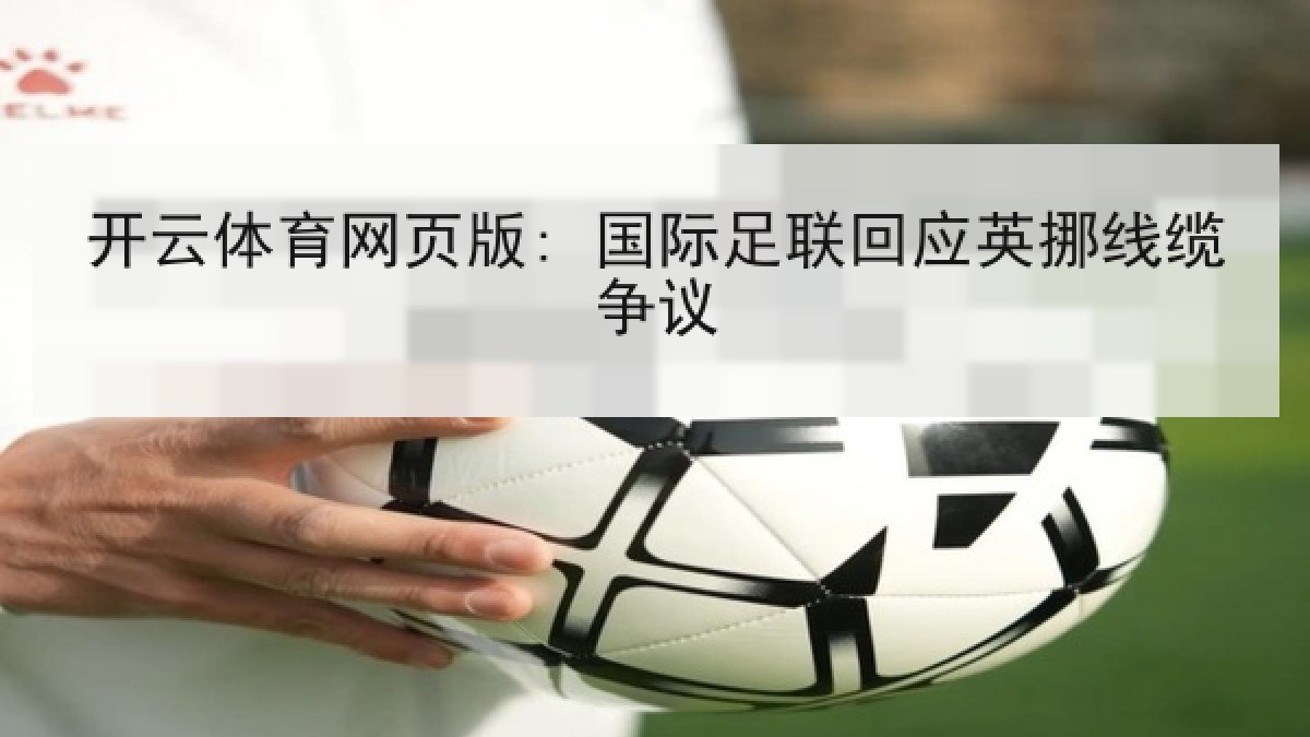 开云体育网页版: 国际足联回应英挪线缆争议 开云体育网页版: 国际足联回应英挪线缆争议