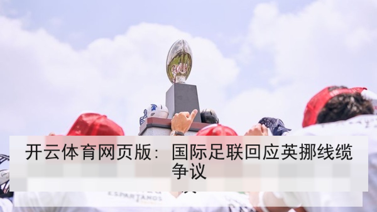 开云体育网页版: 国际足联回应英挪线缆争议 开云体育网页版: 国际足联回应英挪线缆争议